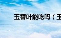 玉簪叶能吃吗（玉簪叶的吃法大全）