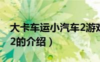 大卡车运小汽车2游戏视频（大卡车运小汽车2的介绍）