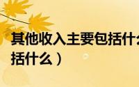 其他收入主要包括什么科目（其他收入主要包括什么）