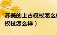 苏美的上古权杖怎么样值得买吗（苏美的上古权杖怎么样）
