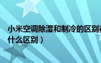 小米空调除湿和制冷的区别在哪里（小米空调除湿和制冷有什么区别）