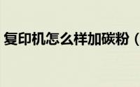 复印机怎么样加碳粉（复印机如何添加碳粉）