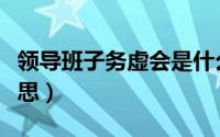 领导班子务虚会是什么意思（务虚会是什么意思）