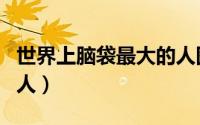 世界上脑袋最大的人图片（世界上脑袋最大的人）