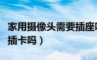家用摄像头需要插座吗（一般家用摄像头需要插卡吗）