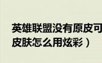 英雄联盟没有原皮可以用炫彩吗（lol没有原皮肤怎么用炫彩）