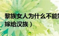 黎族女人为什么不能嫁汉族（黎族为什么不能嫁给汉族）