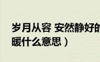 岁月从容 安然静好的意思（岁月从容时光安暖什么意思）