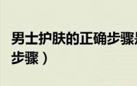 男士护肤的正确步骤是什么（男士护肤的正确步骤）