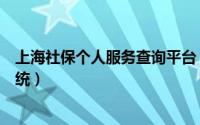 上海社保个人服务查询平台（上海个人社保查询网上查询系统）