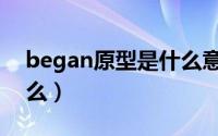 began原型是什么意思（began的原型是什么）