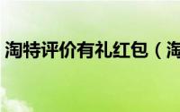 淘特评价有礼红包（淘特评价有礼怎么设置）