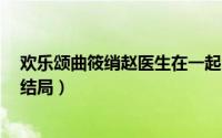 欢乐颂曲筱绡赵医生在一起了吗（欢乐颂2曲筱绡赵医生的结局）
