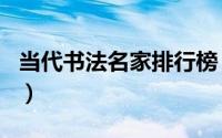 当代书法名家排行榜（当代书法家排名前十名）