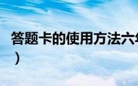 答题卡的使用方法六年级（答题卡的使用方法）