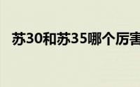 苏30和苏35哪个厉害（苏30和苏35区别）