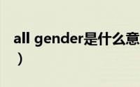 all gender是什么意思（Gender是什么意思）