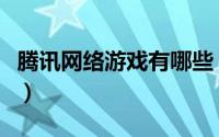 腾讯网络游戏有哪些（腾讯网络游戏大全列表）