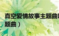 真空爱情故事主题曲叫什么（真空爱情故事主题曲）