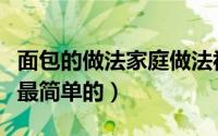 面包的做法家庭做法视频（面包的做法家庭版最简单的）