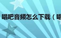 唱吧音频怎么下载（唱吧怎么在电脑上使用）