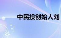 中民投创始人刘（中民投创始人）