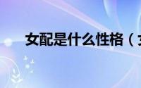 女配是什么性格（女配代表什么意思）