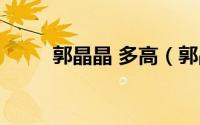 郭晶晶 多高（郭晶晶身高是多少）