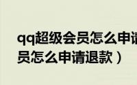 qq超级会员怎么申请退款2021（qq超级会员怎么申请退款）