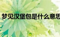 梦见汉堡包是什么意思（汉堡包是什么意思）