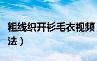 粗线织开衫毛衣视频（粗线开衫长款毛衣的织法）