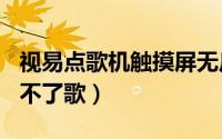 视易点歌机触摸屏无反应（视易点歌机d05切不了歌）