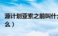 源计划亚索之前叫什么（源计划亚索以前叫什么）