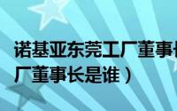 诺基亚东莞工厂董事长是谁啊（诺基亚东莞工厂董事长是谁）