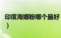 印度海娜粉哪个最好（印度海娜粉哪种牌子好）