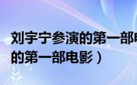 刘宇宁参演的第一部电影叫什么（刘宇宁参演的第一部电影）