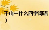 千山一什么四字词语（千山一什么成语六年级）