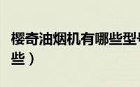 樱奇油烟机有哪些型号（樱奇油烟机配件有哪些）