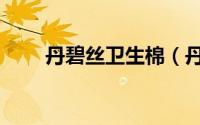 丹碧丝卫生棉（丹碧丝棉条说明书）