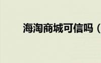 海淘商城可信吗（海淘商城可靠吗）