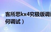 客所思kx4究极版调试（客所思kx2究极版如何调试）