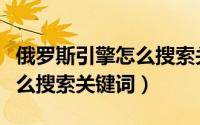 俄罗斯引擎怎么搜索关键词的（俄罗斯引擎怎么搜索关键词）