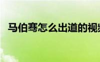 马伯骞怎么出道的视频（马伯骞怎么出道）