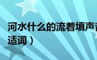 河水什么的流着填声音（河水什么地流着填合适词）