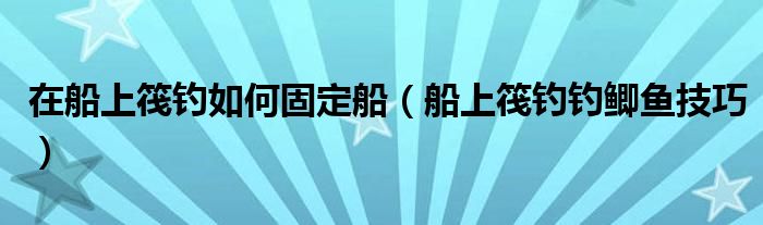 在船上筏钓如何固定船（船上筏钓钓鲫鱼技巧）