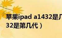 苹果ipad a1432是几代（苹果ipad型号A1432是第几代）
