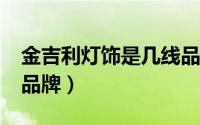金吉利灯饰是几线品牌?（金吉利灯饰是几线品牌）