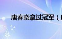 唐春晓拿过冠军（唐春晓是几档选手）
