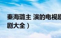 秦海璐主 演的电视剧全集（秦海璐所有电视剧大全）