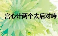 宫心计两个太后对峙（宫心计郭太后原型）